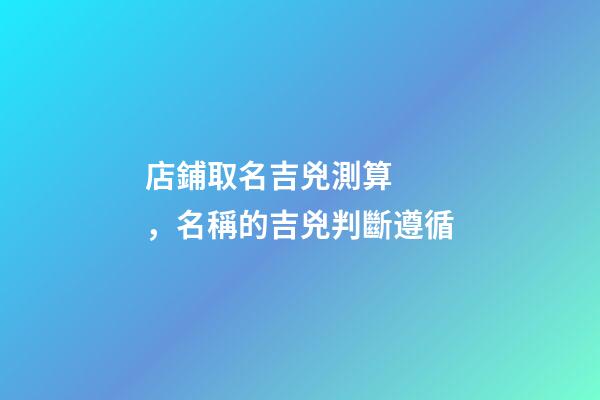店鋪取名吉兇測算，名稱的吉兇判斷遵循